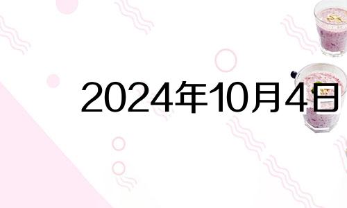 2024年10月4日 2024年10月10日是什么日子