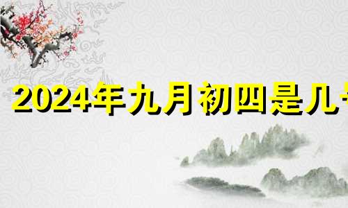 2024年九月初四是几号 2024年九月初三是几月几号