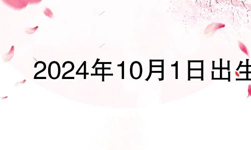 2024年10月1日出生 2024年10月属什么生肖