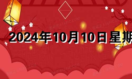 2024年10月10日星期几 2024年10月黄道吉日