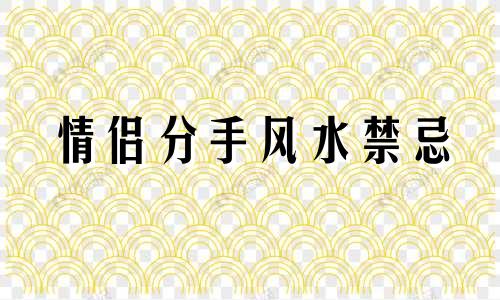 情侣分手风水禁忌 容易分手的阶段