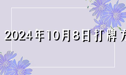 2024年10月8日打牌方位 2024年10月4日打牌坐哪个方向赢