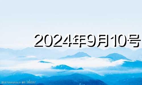 2024年9月10号 2024年10月10日星期几