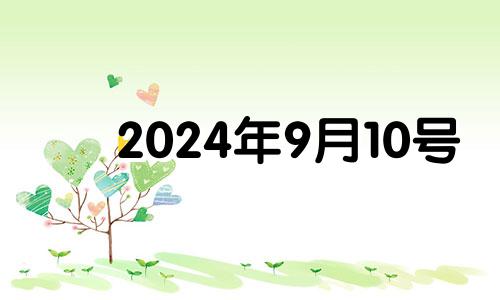 2024年9月10号 2024年10月黄道吉日