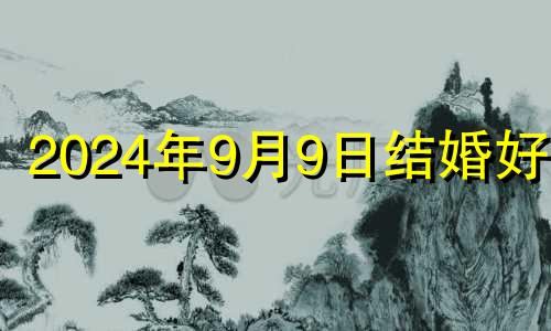 2024年9月9日结婚好吗 2024年10月10日星期几