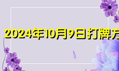 2024年10月9日打牌方位 2024年10月9日打麻将方位