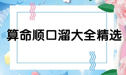 算命顺口溜大全精选 算命顺口溜大全搞笑