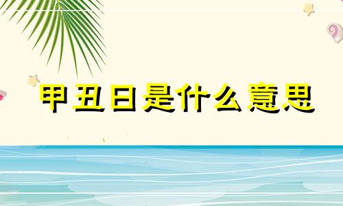 甲丑日是什么意思 八字提要甲日丑月