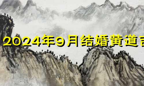 2024年9月结婚黄道吉日 2025年9月结婚黄道吉日