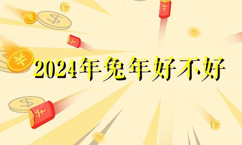 2024年兔年好不好 2024年属兔百年难遇