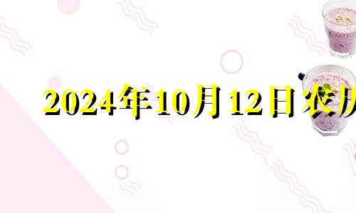 2024年10月12日农历 2024年10月黄道吉日