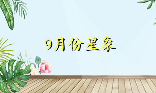 9月份星象 9月份吉星照耀的四个生肖