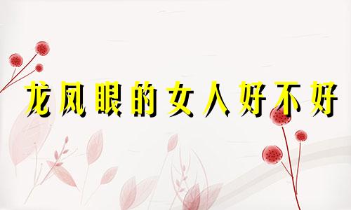 龙凤眼的女人好不好 龙凤眼女人面相