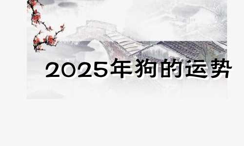 2025年狗的运势 2025年狗年运势