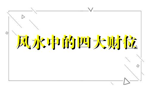 风水中的四大财位 风水中四大财库