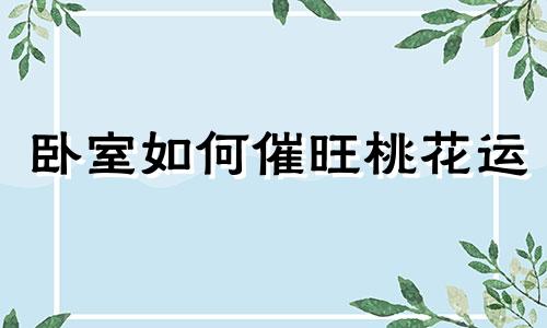 卧室如何催旺桃花运 卧室如何布局招桃花运