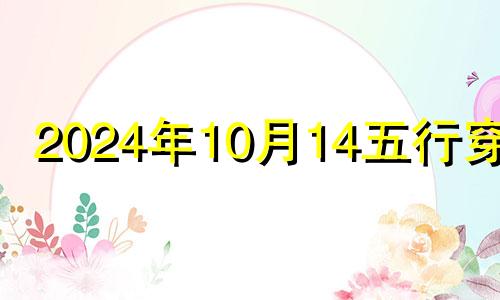 2024年10月14五行穿衣 十月十四日五行穿衣