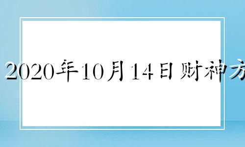 2020年10月14日财神方位 10月14号财神方位