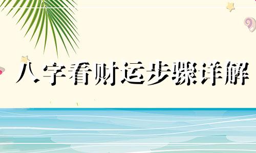 八字看财运步骤详解 八字看财气的三种方法