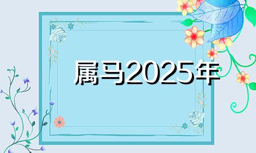 属马2025年 生肖马2025年运势