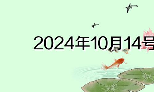 2024年10月14号 2024年10月14号适合开业吗