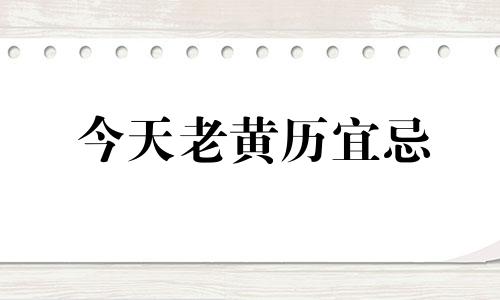 今天老黄历宜忌 今天老黄历查询宜和忌1