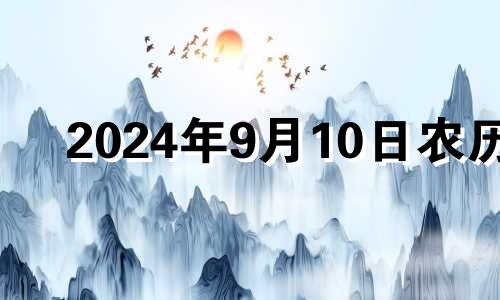 2024年9月10日农历 2024年9月生子吉日