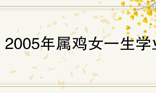 2005年属鸡女一生学业 属鸡2005出生学业咋样