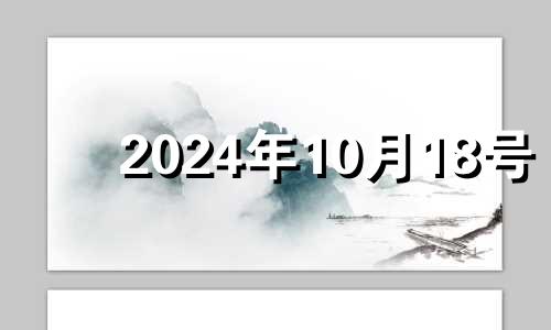 2024年10月18号 2024年10月黄道吉日