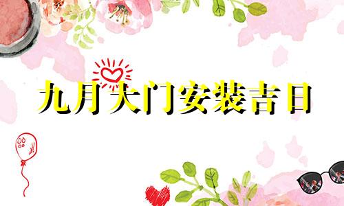 九月大门安装吉日 9月份黄道吉日安大门