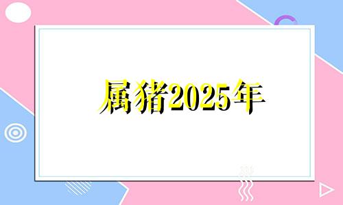 属猪2025年 属猪202年谁都躲不过的劫难