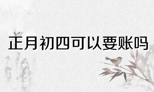 正月初四可以要账吗 正月初四可以要钱吗