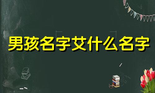 男孩名字艾什么名字 艾起名字寓意