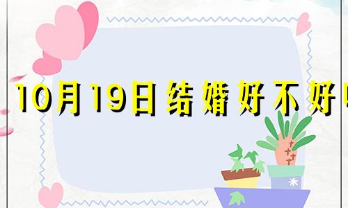 10月19日结婚好不好呢 2024年10月19日结婚好吗