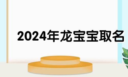 2024年龙宝宝取名 2024年龙年宝宝