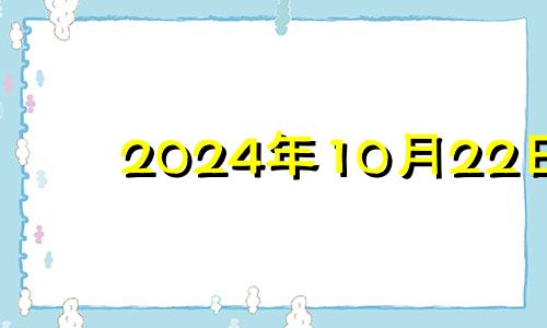 2024年10月22日 2024年十月二十四号属什么