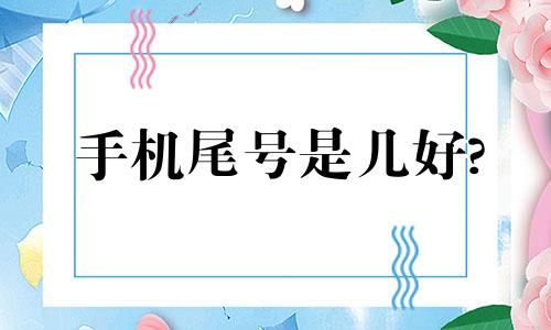 手机尾号是几好? 手机号尾号是几好