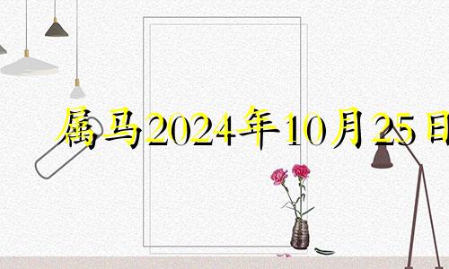 属马2024年10月25日 属马十月二十五命运