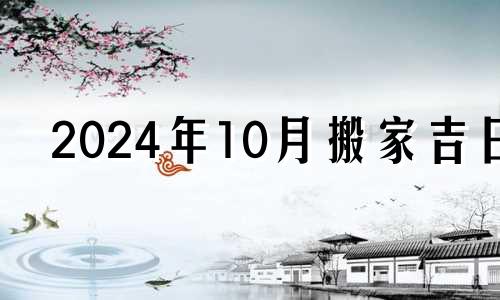 2024年10月搬家吉日 2024年的10月28号