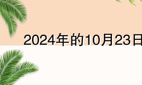 2024年的10月23日 2024年10月23日农历