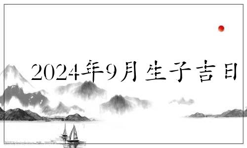 2024年9月生子吉日 2024年9月14日女孩名字