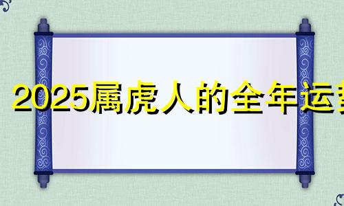 2025属虎人的全年运势 2025年属虎的多大年龄