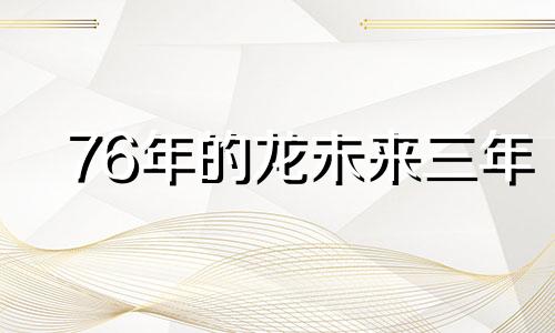 76年的龙未来三年 76年属龙未来5年运势走向