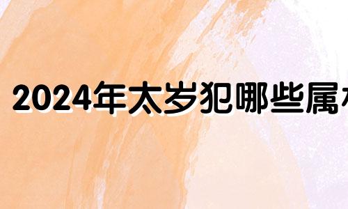 2024年太岁犯哪些属相 2025年太岁犯哪些属相怎么化解