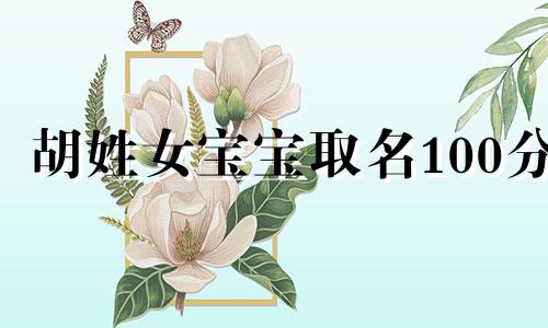 胡姓女宝宝取名100分 胡姓女孩姓名测试