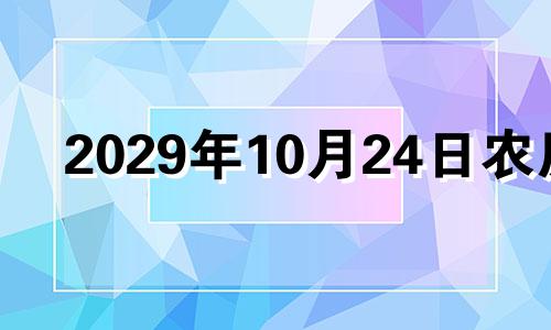 2029年10月24日农历 2024年农历九月二十四可以搬家吗