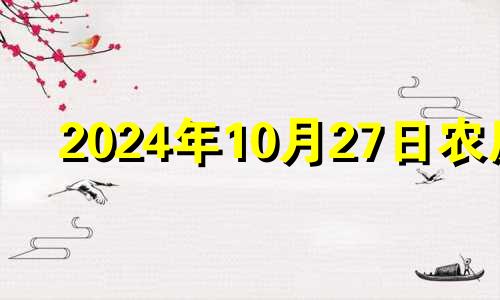 2024年10月27日农历 2024年10月10日是什么日子