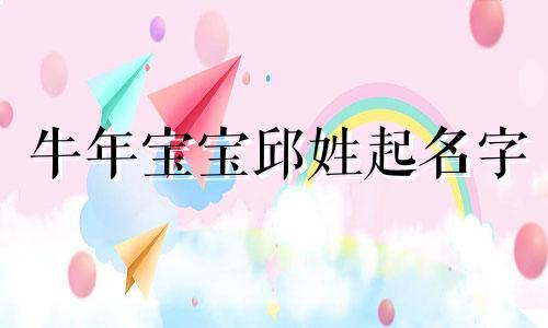 牛年宝宝邱姓起名字 姓邱牛年的女宝宝名字大全