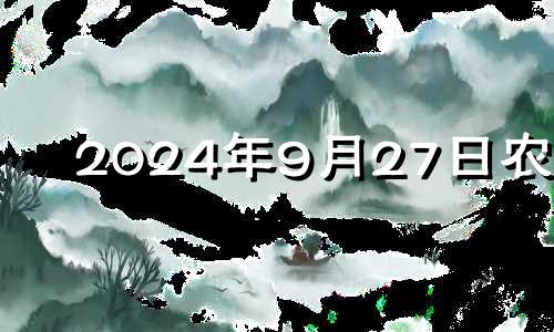 2024年9月27日农历 2025年10月24日农历