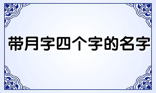 带月字四个字的名字 有月字的公司名